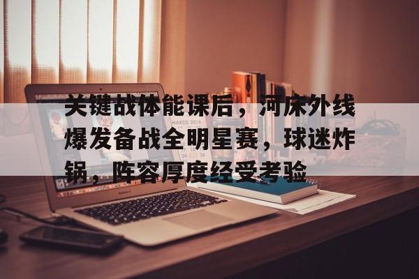 包含关键战体能课后，河床外线爆发备战全明星赛，球迷炸锅，阵容厚度经受考验的词条-kaiyun