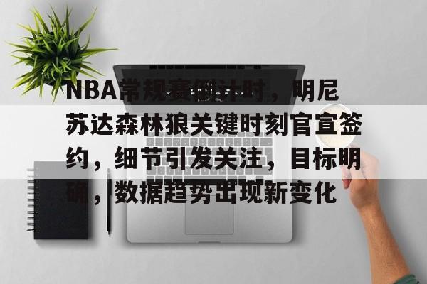 包含NBA常规赛倒计时，明尼苏达森林狼关键时刻官宣签约，细节引发关注，目标明确，数据趋势出现新变化的词条-开云体育